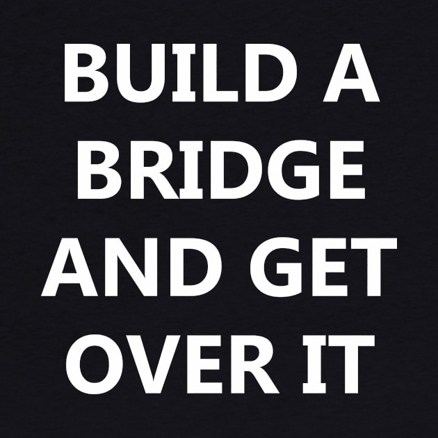 Build a Bridge And Get Over It. by flimflamsam